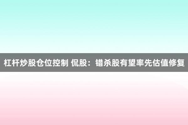 杠杆炒股仓位控制 侃股：错杀股有望率先估值修复
