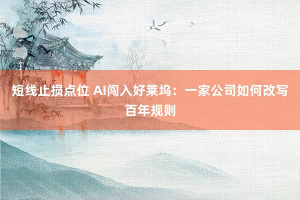 短线止损点位 AI闯入好莱坞：一家公司如何改写百年规则