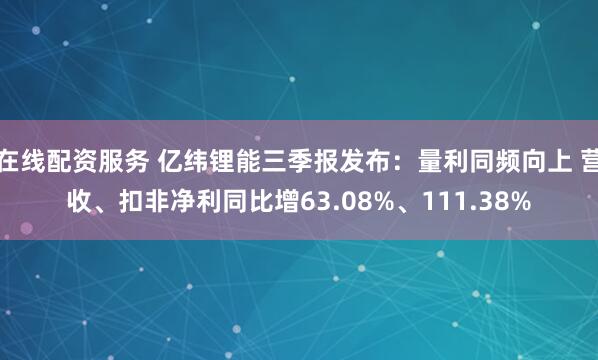 在线配资服务 亿纬锂能三季报发布：量利同频向上 营收、扣非净利同比增63.08%、111.38%