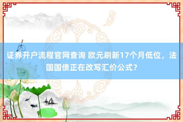 证券开户流程官网查询 欧元刷新17个月低位，法国国债正在改写汇价公式？