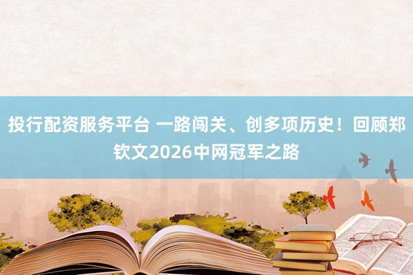 投行配资服务平台 一路闯关、创多项历史！回顾郑钦文2026中网冠军之路