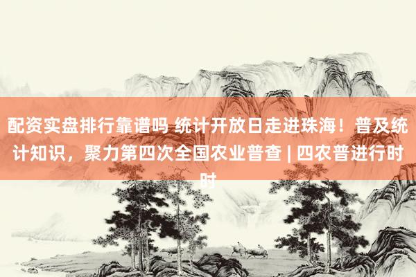 配资实盘排行靠谱吗 统计开放日走进珠海！普及统计知识，聚力第四次全国农业普查 | 四农普进行时